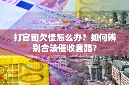 济南打官司欠债怎么办？如何辨别合法催收套路？
