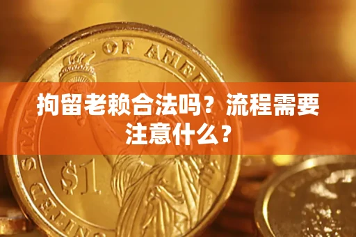 济南拘留老赖合法吗？流程需要注意什么？