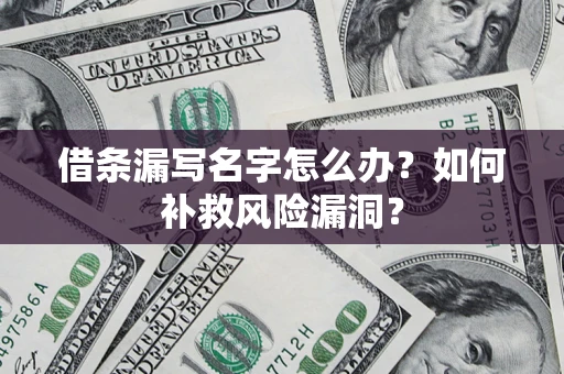 济南借条漏写名字怎么办？如何补救风险漏洞？