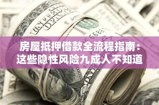 济南房屋抵押借款全流程指南：这些隐性风险九成人不知道