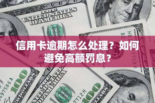 济南信用卡逾期怎么处理？如何避免高额罚息？