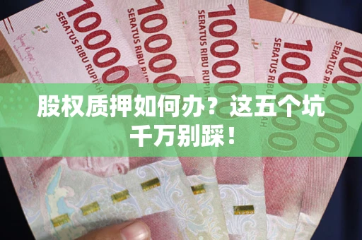 济南股权质押如何办？这五个坑千万别踩！