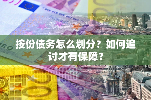 济南按份债务怎么划分？如何追讨才有保障？