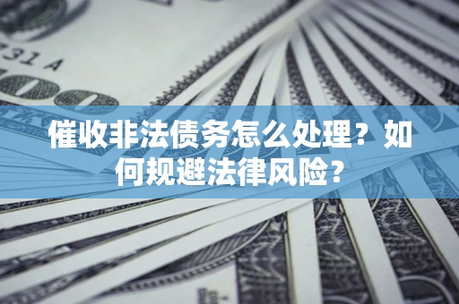 济南催收非法债务怎么处理？如何规避法律风险？