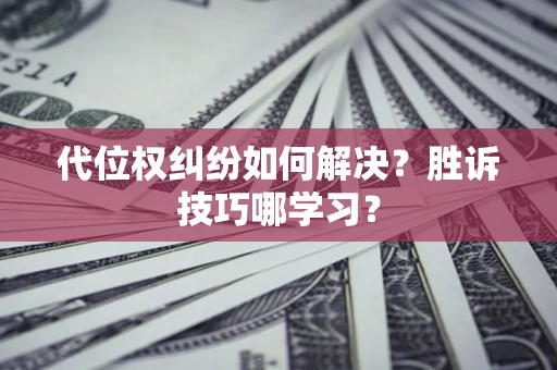 济南代位权纠纷如何解决？胜诉技巧哪学习？