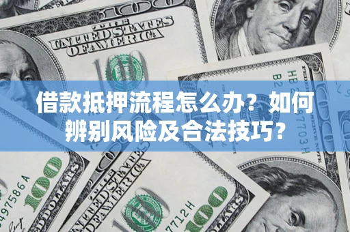 济南借款抵押流程怎么办？如何辨别风险及合法技巧？