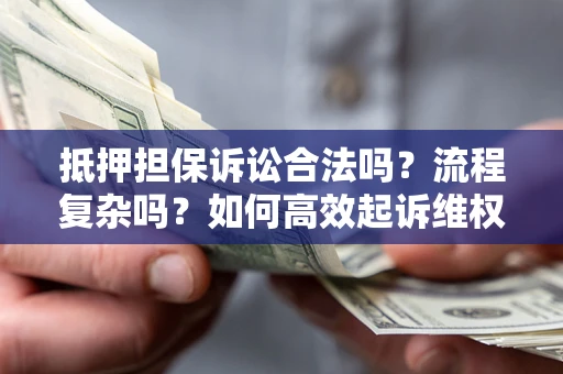 济南抵押担保诉讼合法吗？流程复杂吗？如何高效起诉维权？