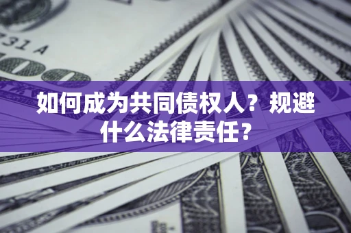济南如何成为共同债权人？规避什么法律责任？