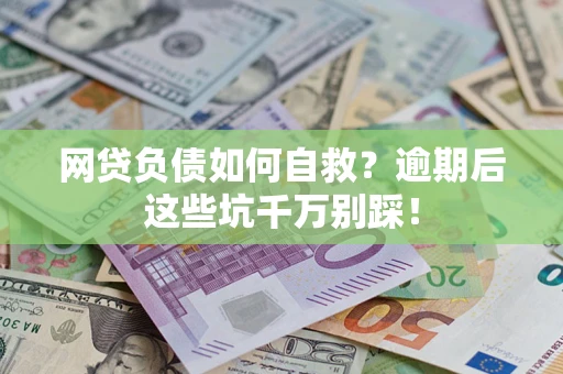济南网贷负债如何自救？逾期后这些坑千万别踩！