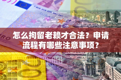 济南怎么拘留老赖才合法？申请流程有哪些注意事项？