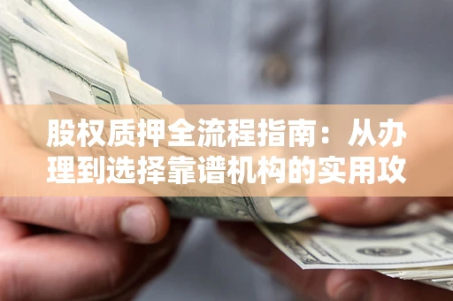 济南股权质押全流程指南：从办理到选择靠谱机构的实用攻略