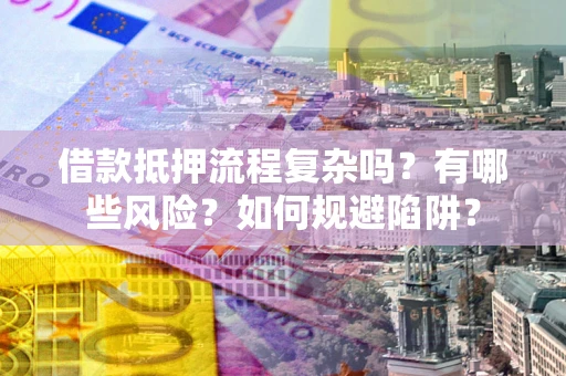 济南借款抵押流程复杂吗？有哪些风险？如何规避陷阱？