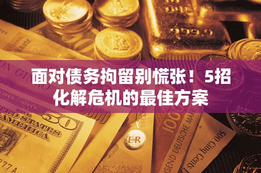 济南面对债务拘留别慌张！5招化解危机的最佳方案