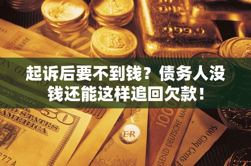 济南起诉后要不到钱？债务人没钱还能这样追回欠款！