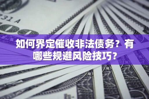 济南如何界定催收非法债务？有哪些规避风险技巧？