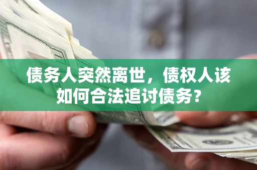 济南债务人突然离世，债权人该如何合法追讨债务？