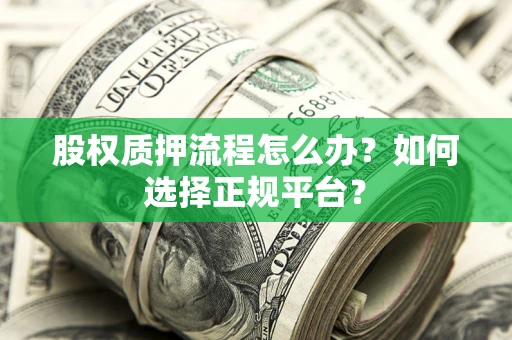 济南股权质押流程怎么办？如何选择正规平台？