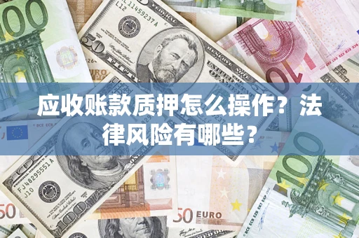 济南应收账款质押怎么操作？法律风险有哪些？