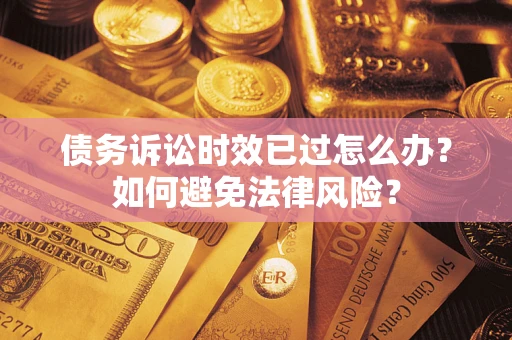济南债务诉讼时效已过怎么办？如何避免法律风险？
