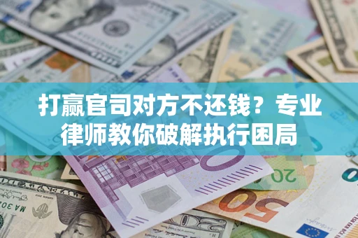 济南打赢官司对方不还钱？专业律师教你破解执行困局
