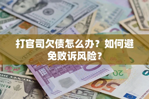 济南打官司欠债怎么办？如何避免败诉风险？