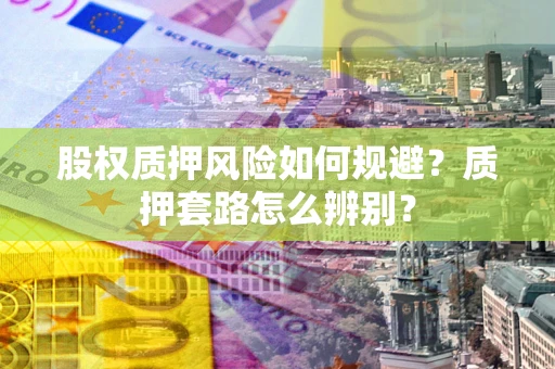济南股权质押风险如何规避？质押套路怎么辨别？