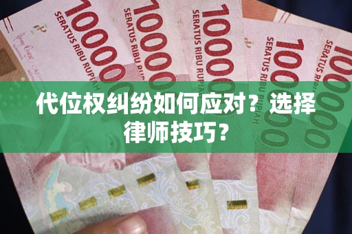 济南代位权纠纷如何应对？选择律师技巧？