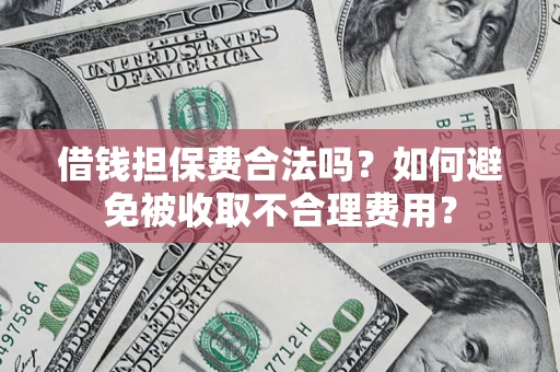 济南借钱担保费合法吗？如何避免被收取不合理费用？