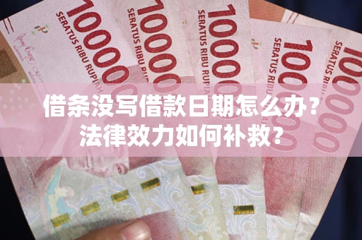 济南借条没写借款日期怎么办?法律效力如何补救? 济南借条没写借款日期怎么办?法律效力如何补救?