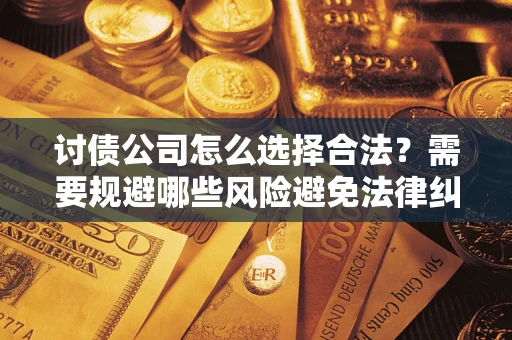 济南讨债公司怎么选择合法?需要规避哪些风险避免法律纠纷? 济南讨债公司怎么选择合法?需要规避哪些风险避免法律纠纷?