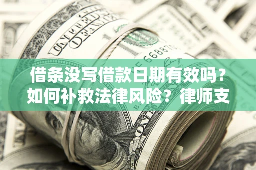 济南借条没写借款日期有效吗？如何补救法律风险？律师支招