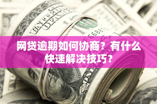 济南网贷逾期如何协商？有什么快速解决技巧？