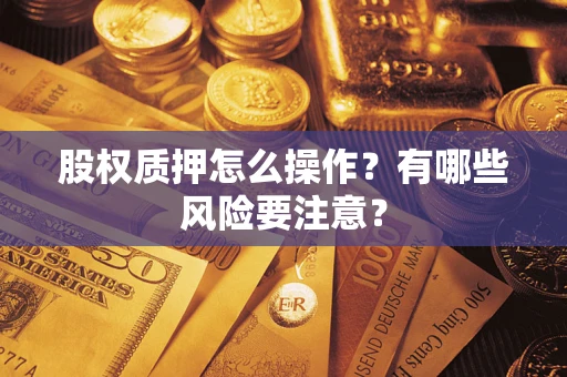 济南股权质押怎么操作？有哪些风险要注意？