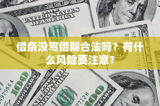 济南借条没写借期合法吗？有什么风险要注意？