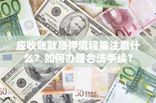 济南应收账款质押流程需注意什么？如何办理合法手续？