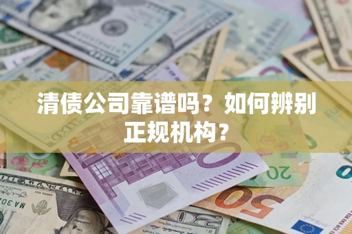 济南清债公司靠谱吗？如何辨别正规机构？