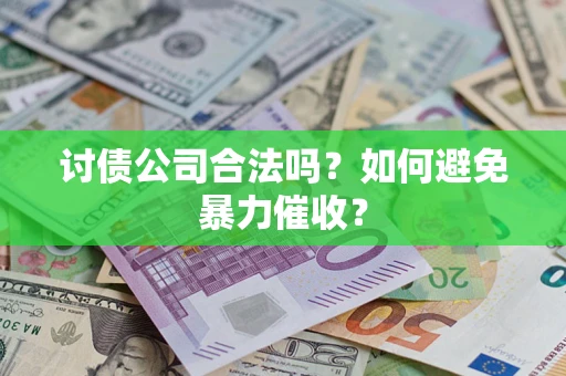 济南讨债公司合法吗？如何避免暴力催收？