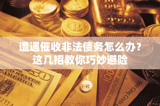 济南遭遇催收非法债务怎么办？这几招教你巧妙避险