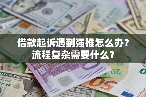 济南借款起诉遇到强推怎么办？流程复杂需要什么？