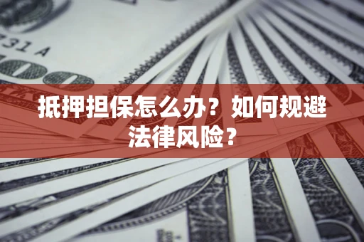 济南抵押担保怎么办？如何规避法律风险？
