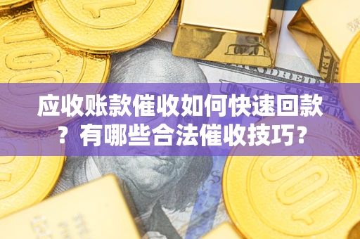 济南应收账款催收如何快速回款？有哪些合法催收技巧？