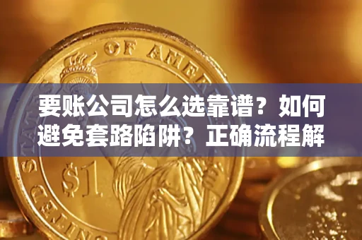 济南要账公司怎么选靠谱？如何避免套路陷阱？正确流程解析