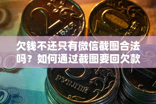济南欠钱不还只有微信截图合法吗？如何通过截图要回欠款？