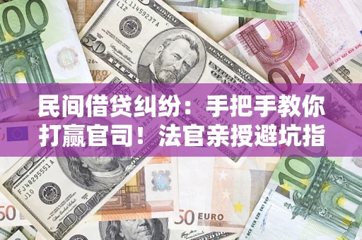 济南民间借贷纠纷：手把手教你打赢官司！法官亲授避坑指南