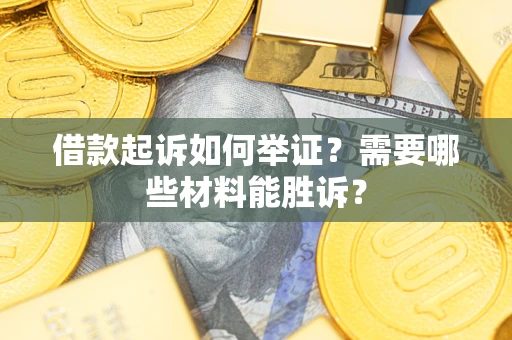 济南借款起诉如何举证？需要哪些材料能胜诉？