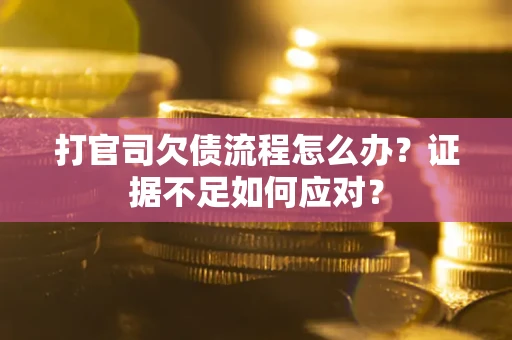 济南打官司欠债流程怎么办？证据不足如何应对？