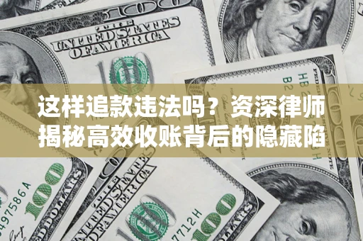 济南这样追款违法吗？资深律师揭秘高效收账背后的隐藏陷阱