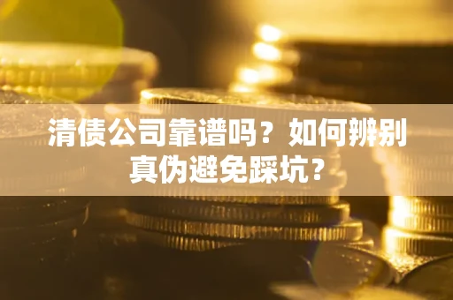 济南清债公司靠谱吗？如何辨别真伪避免踩坑？