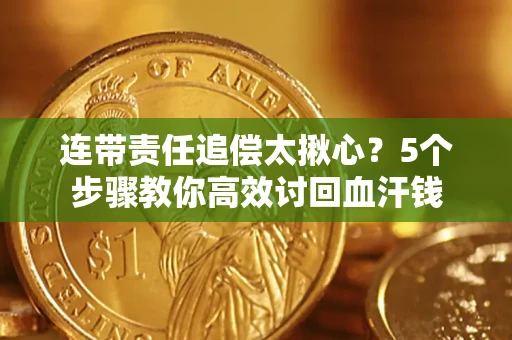 济南连带责任追偿太揪心？5个步骤教你高效讨回血汗钱