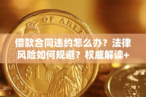 济南借款合同违约怎么办?法律风险如何规避?权威解读+实用指南 济南借款合同违约怎么办?法律风险如何规避?权威解读+实用指南